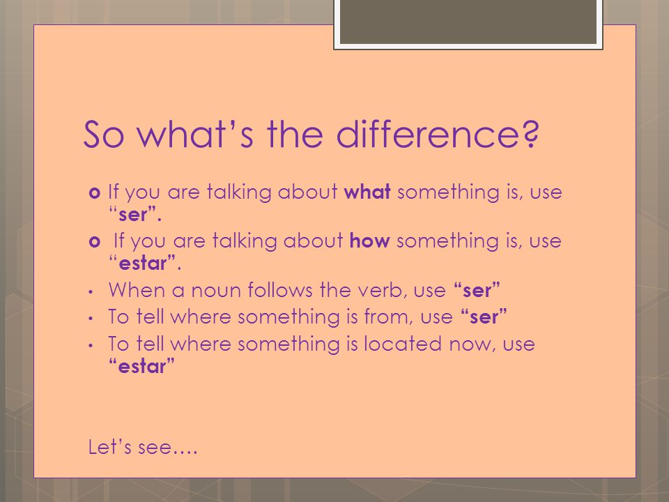 So what’s the difference.  If you are talking about what something is, use ser .