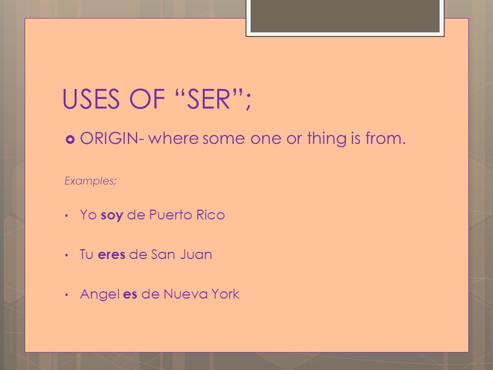 USES OF SER ;  ORIGIN- where some one or thing is from.