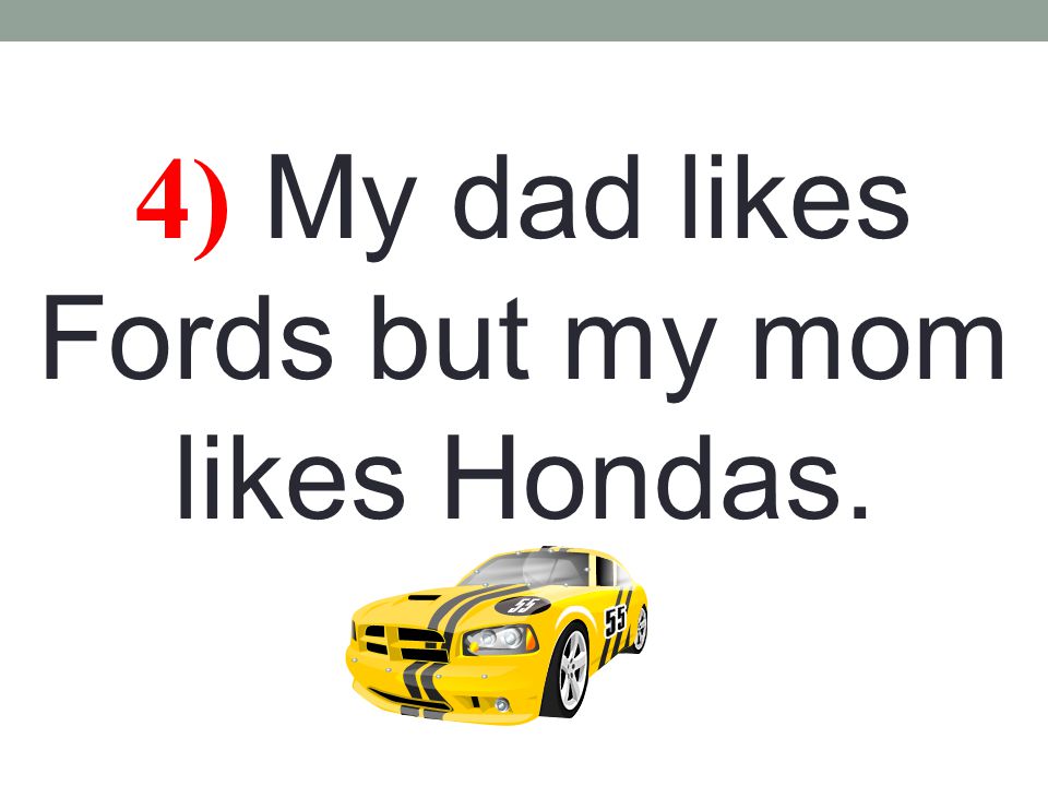 4) My dad likes Fords but my mom likes Hondas.