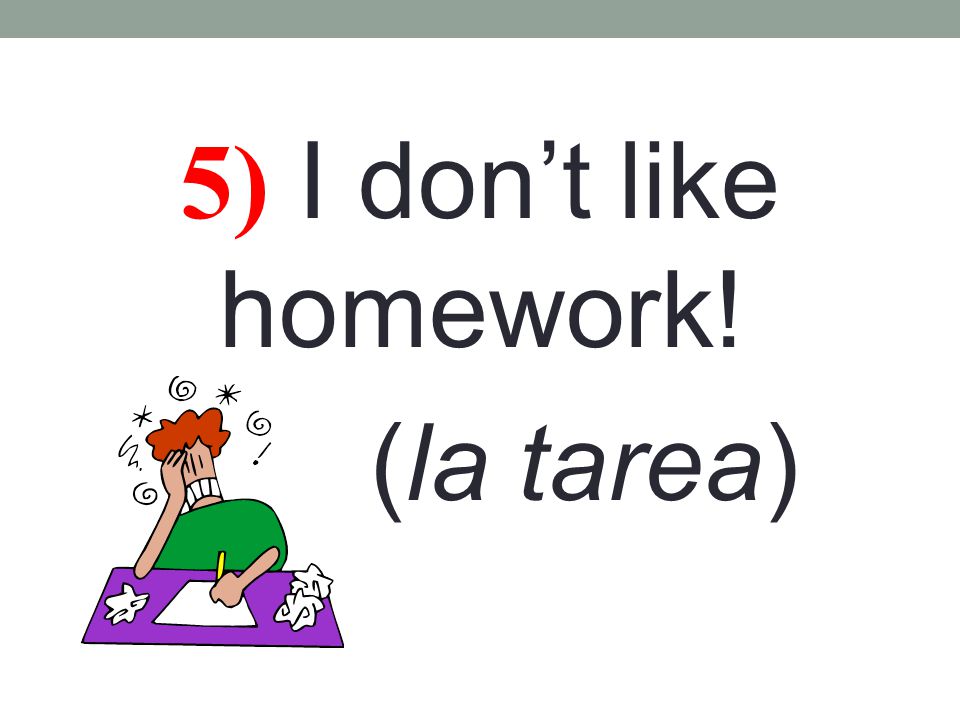 5) I don’t like homework! (la tarea)