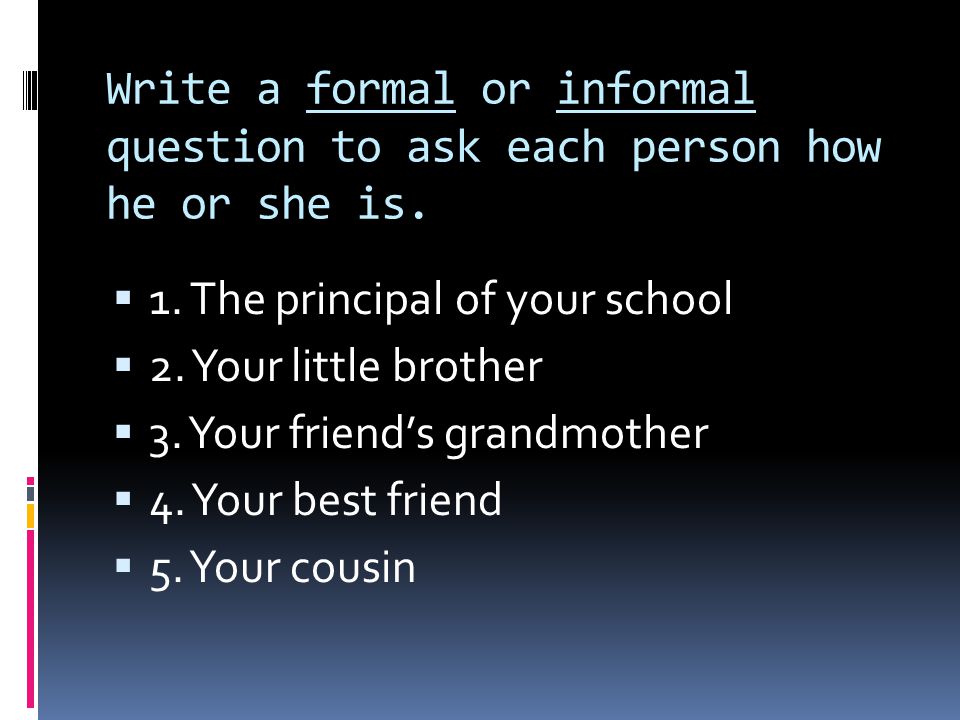 Write a formal or informal question to ask each person how he or she is.