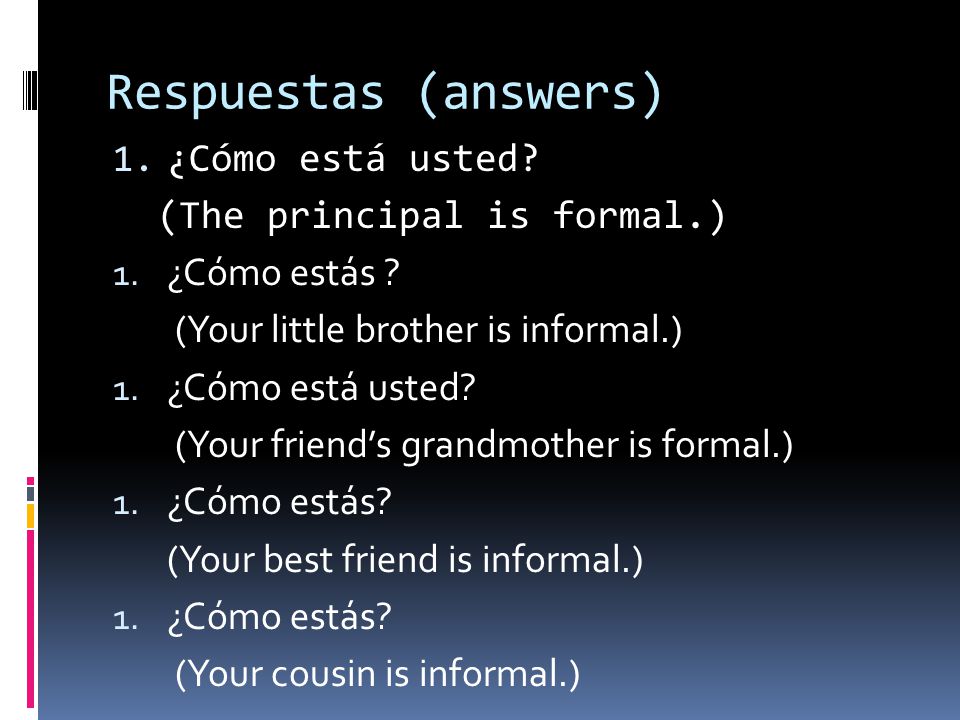 Respuestas (answers) 1. ¿Cómo está usted. (The principal is formal.) 1.