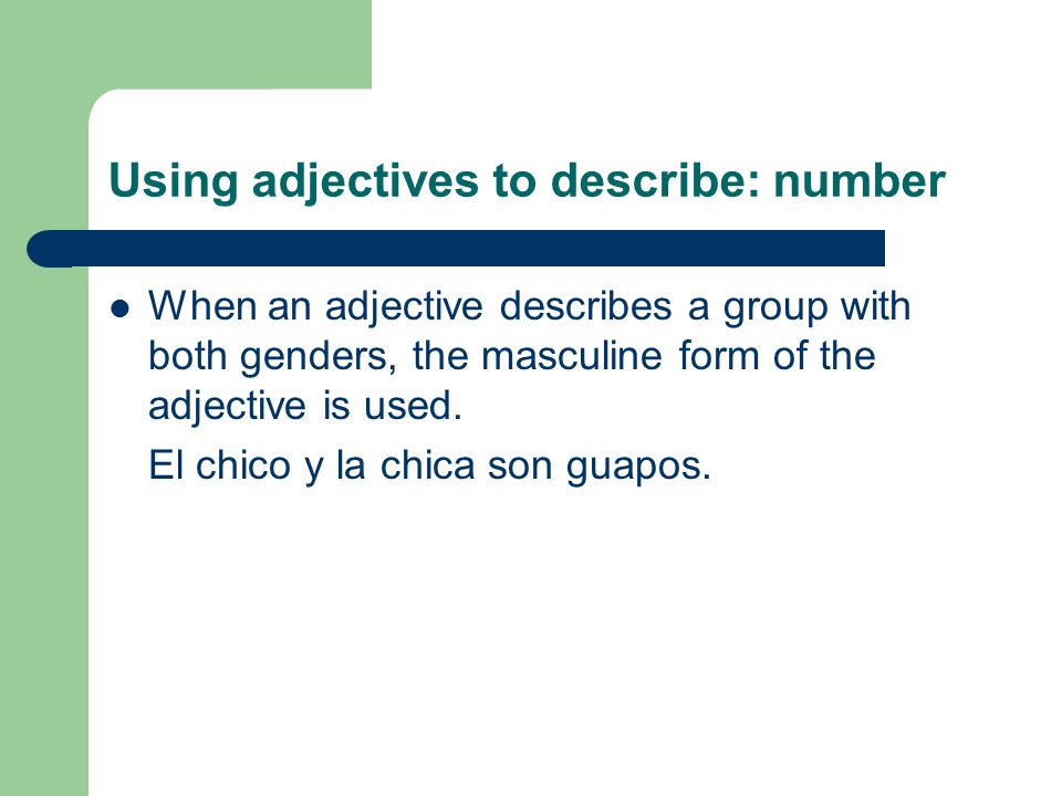 Using adjectives to describe: number When an adjective describes a group with both genders, the masculine form of the adjective is used.