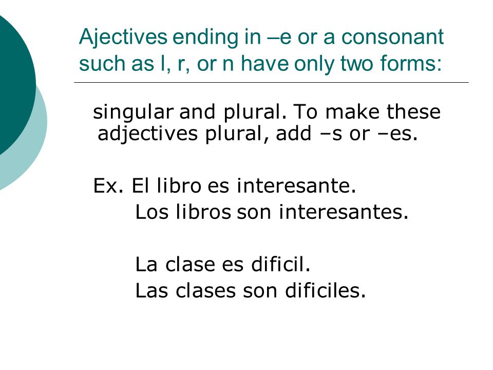 Ajectives ending in –e or a consonant such as l, r, or n have only two forms: singular and plural.