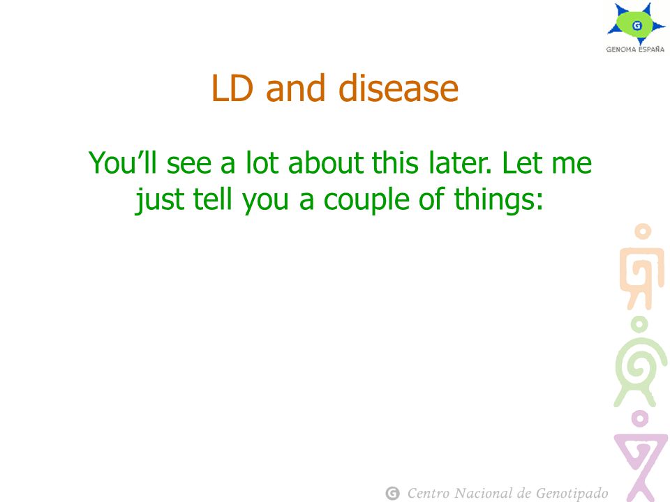 You’ll see a lot about this later. Let me just tell you a couple of things: LD and disease