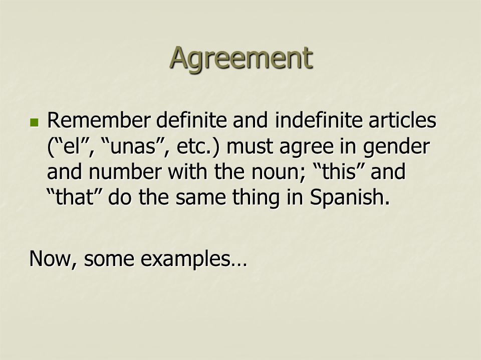 Agreement Remember definite and indefinite articles ( el , unas , etc.) must agree in gender and number with the noun; this and that do the same thing in Spanish.