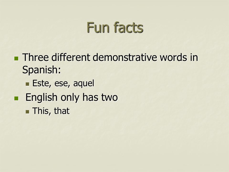 Fun facts Three different demonstrative words in Spanish: Three different demonstrative words in Spanish: Este, ese, aquel Este, ese, aquel English only has two English only has two This, that This, that