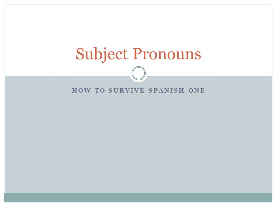 HOW TO SURVIVE SPANISH ONE Subject Pronouns