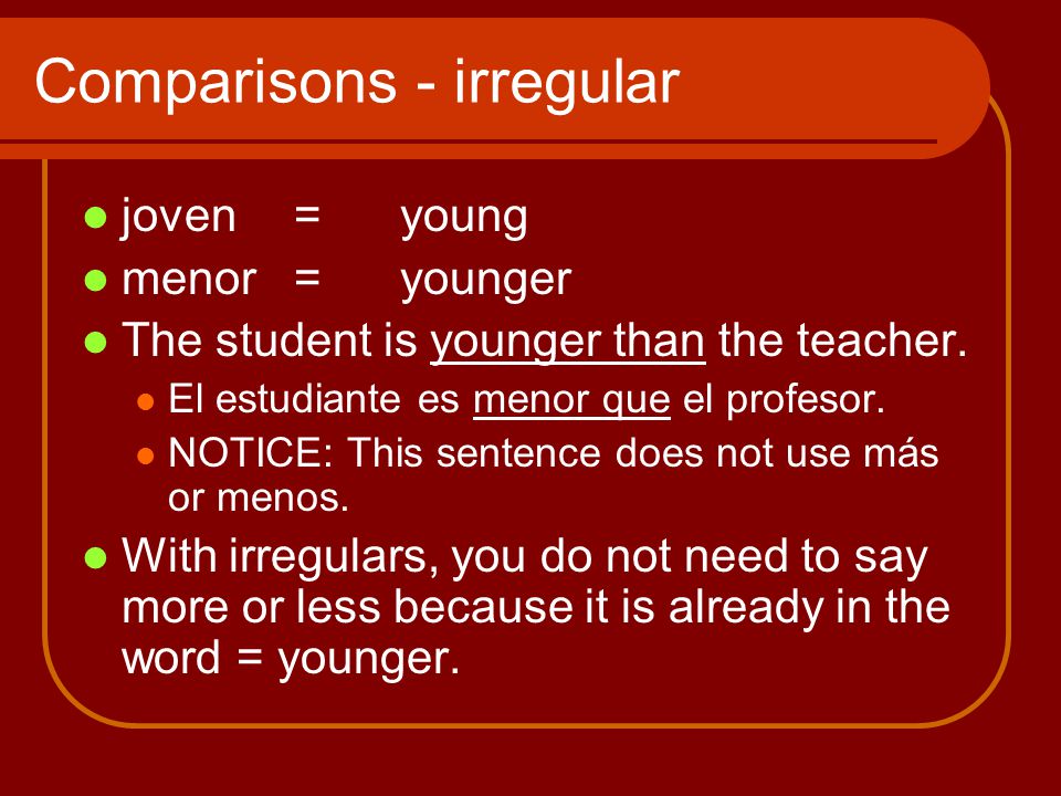 Comparisons - irregular joven=young menor = younger The student is younger than the teacher.