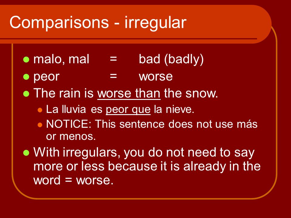Comparisons - irregular malo, mal=bad (badly) peor = worse The rain is worse than the snow.