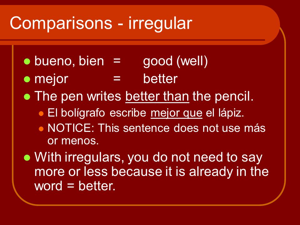 Comparisons - irregular bueno, bien=good (well) mejor = better The pen writes better than the pencil.