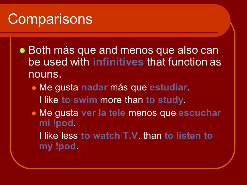 Comparisons Both más que and menos que also can be used with infinitives that function as nouns.