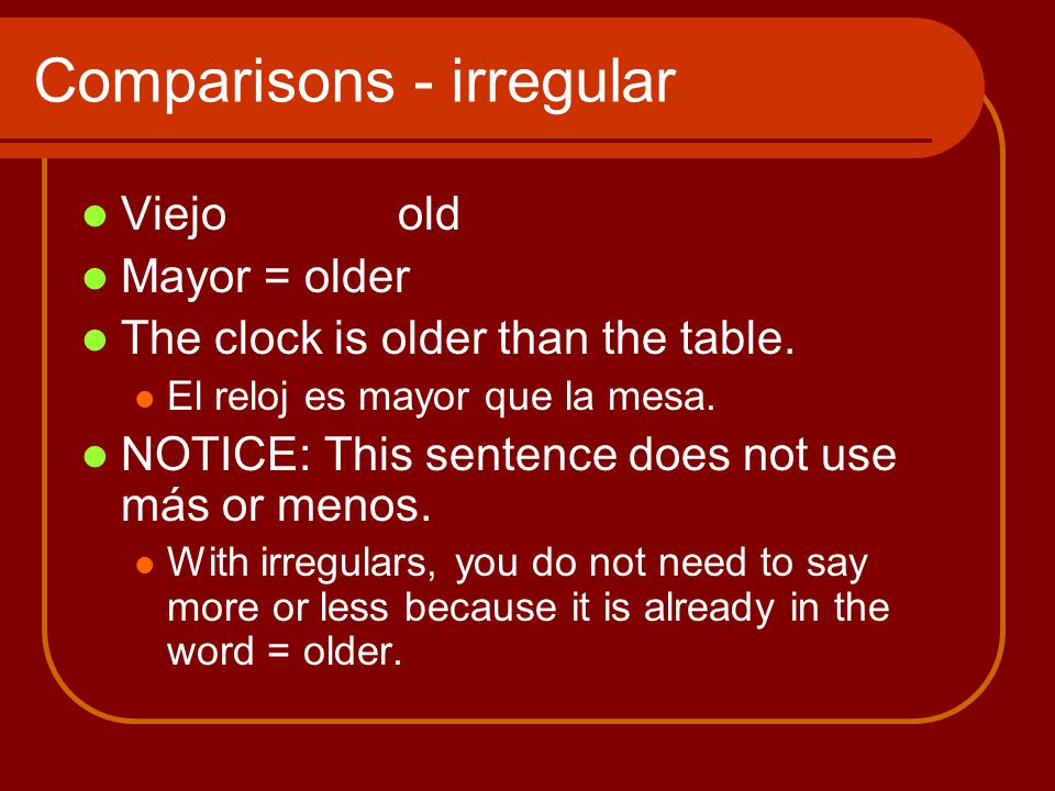 Comparisons - irregular Viejoold Mayor = older The clock is older than the table.