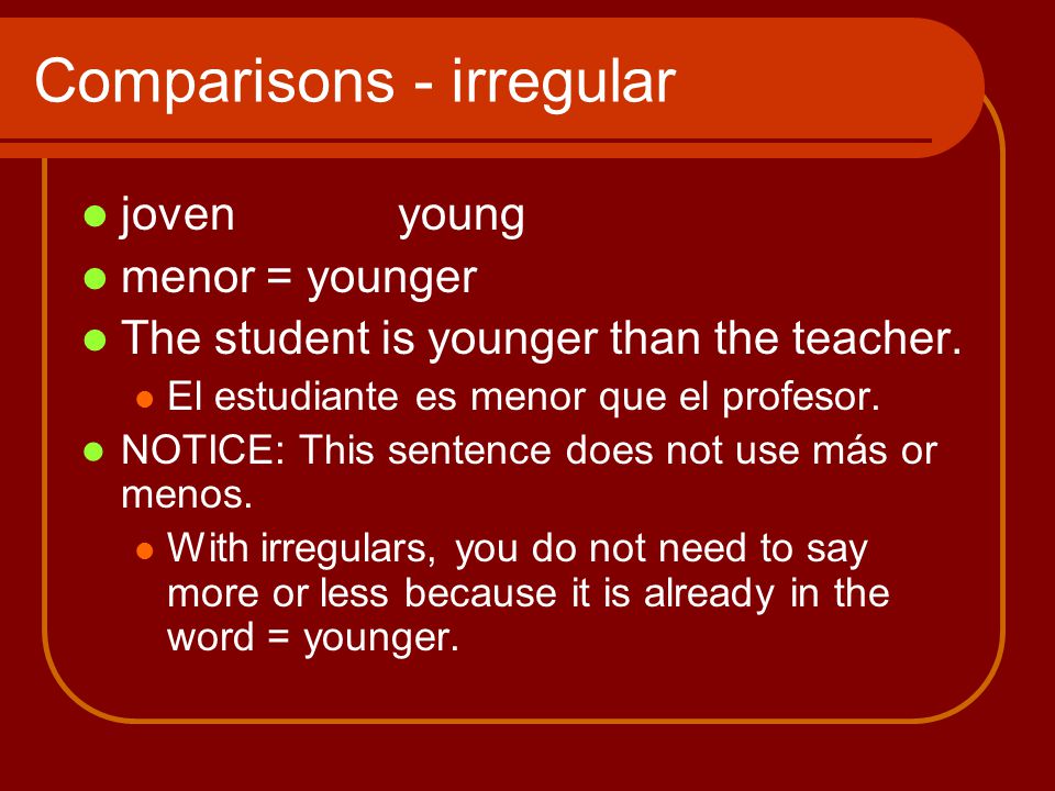Comparisons - irregular jovenyoung menor = younger The student is younger than the teacher.