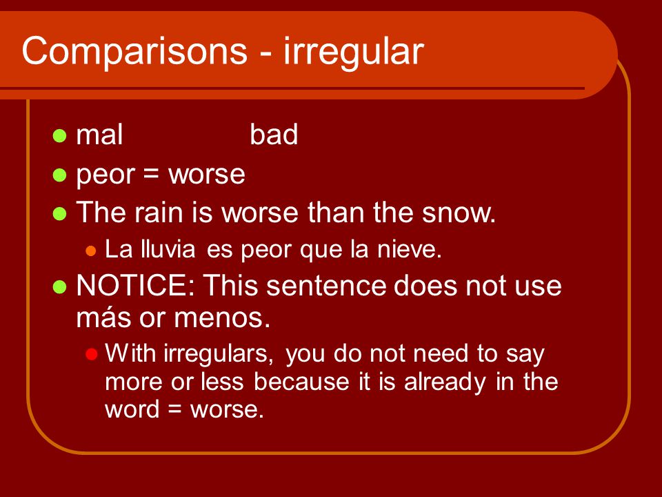 Comparisons - irregular malbad peor = worse The rain is worse than the snow.