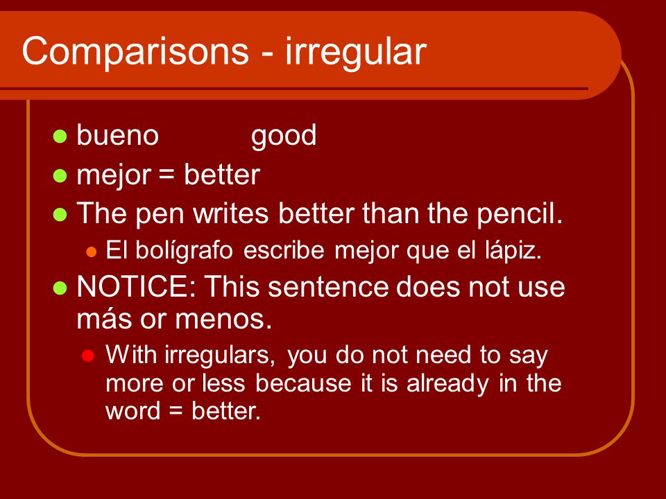 Comparisons - irregular buenogood mejor = better The pen writes better than the pencil.