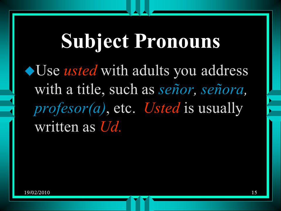19/02/ Subject Pronouns u Use usted with adults you address with a title, such as señor, señora, profesor(a), etc.