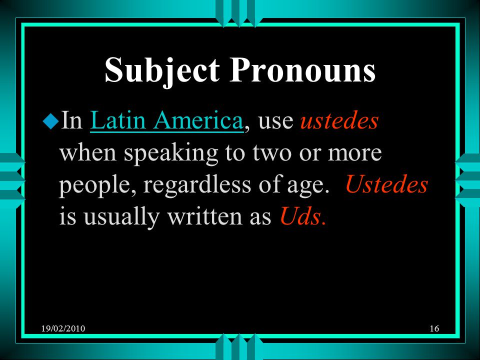 19/02/ Subject Pronouns u In Latin America, use ustedes when speaking to two or more people, regardless of age.