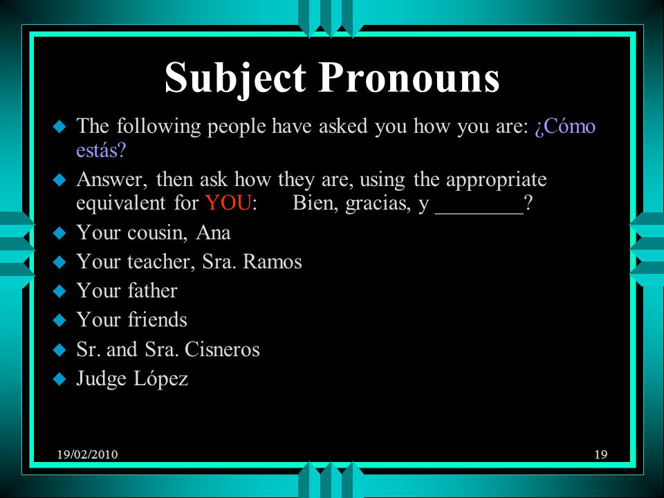 19/02/ Subject Pronouns u The following people have asked you how you are: ¿Cómo estás.
