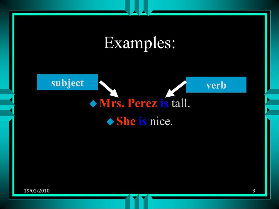 19/02/20103 Examples: u Mrs. Perez is tall. u She is nice. subject verb