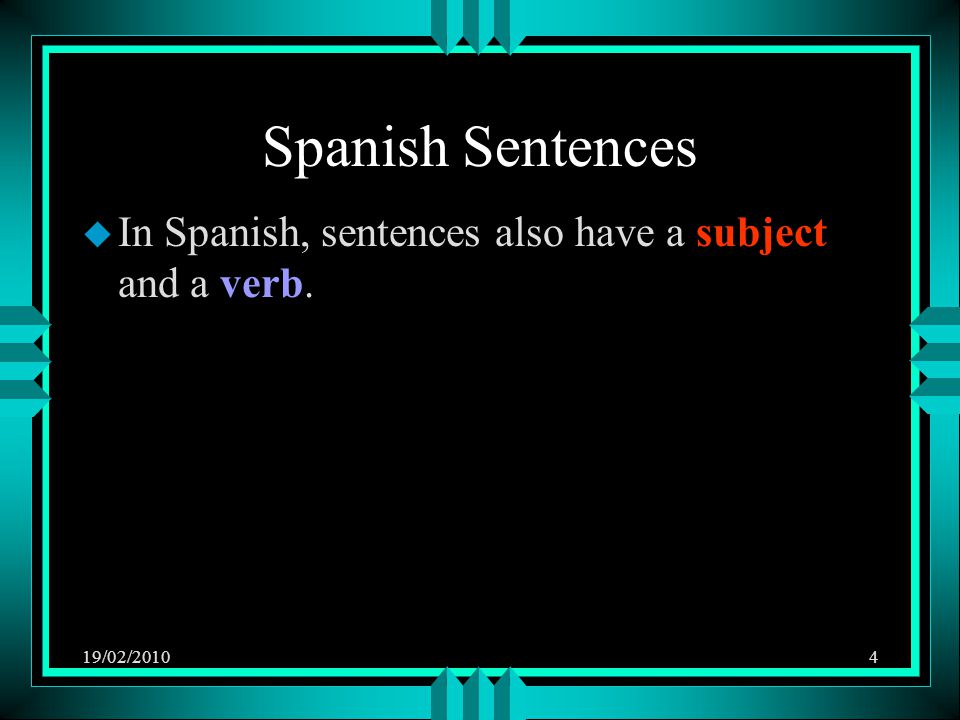 19/02/20104 Spanish Sentences u In Spanish, sentences also have a subject and a verb.