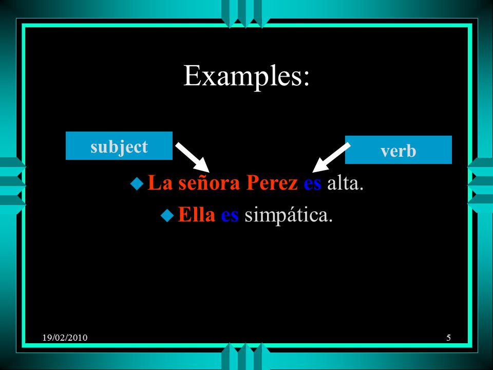 19/02/20105 Examples: u La señora Perez es alta. u Ella es simpática. subject verb
