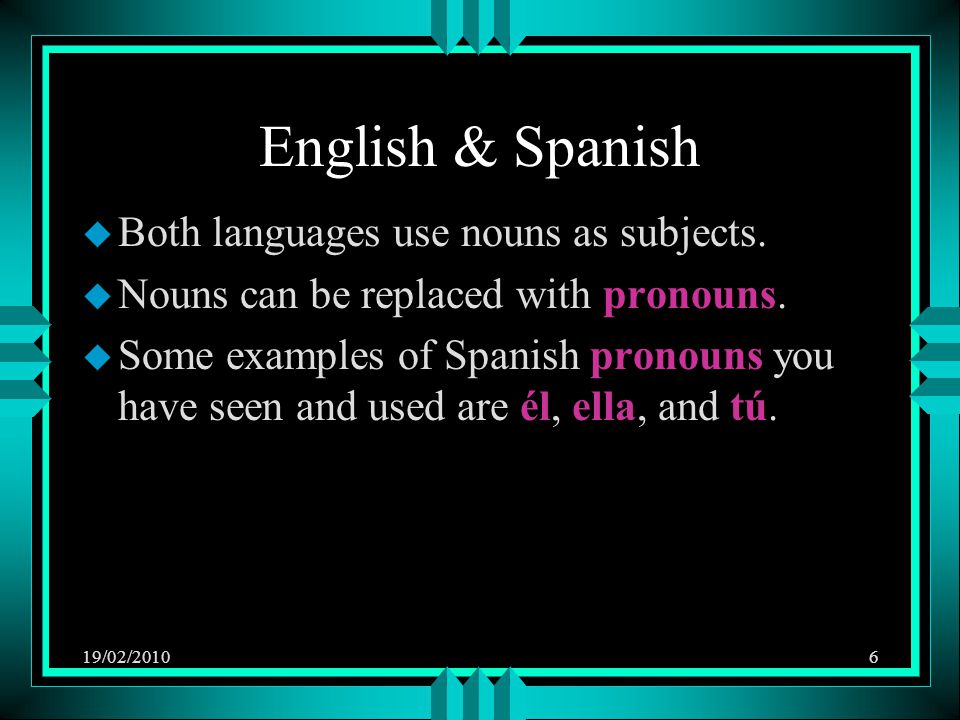 19/02/20106 English & Spanish u Both languages use nouns as subjects.