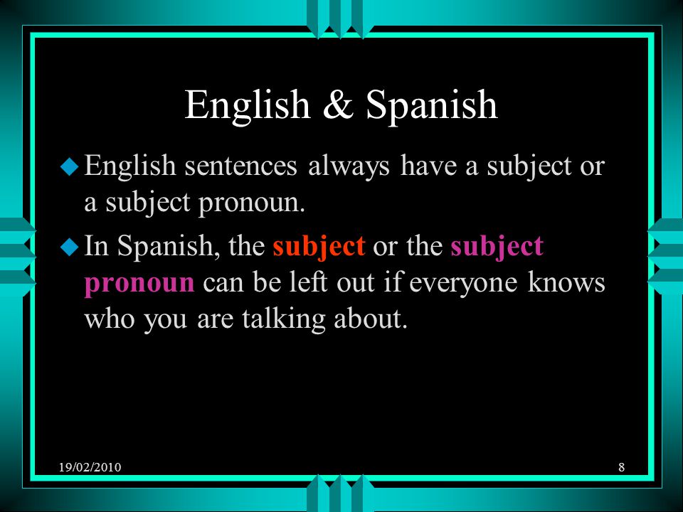 19/02/20108 English & Spanish u English sentences always have a subject or a subject pronoun.