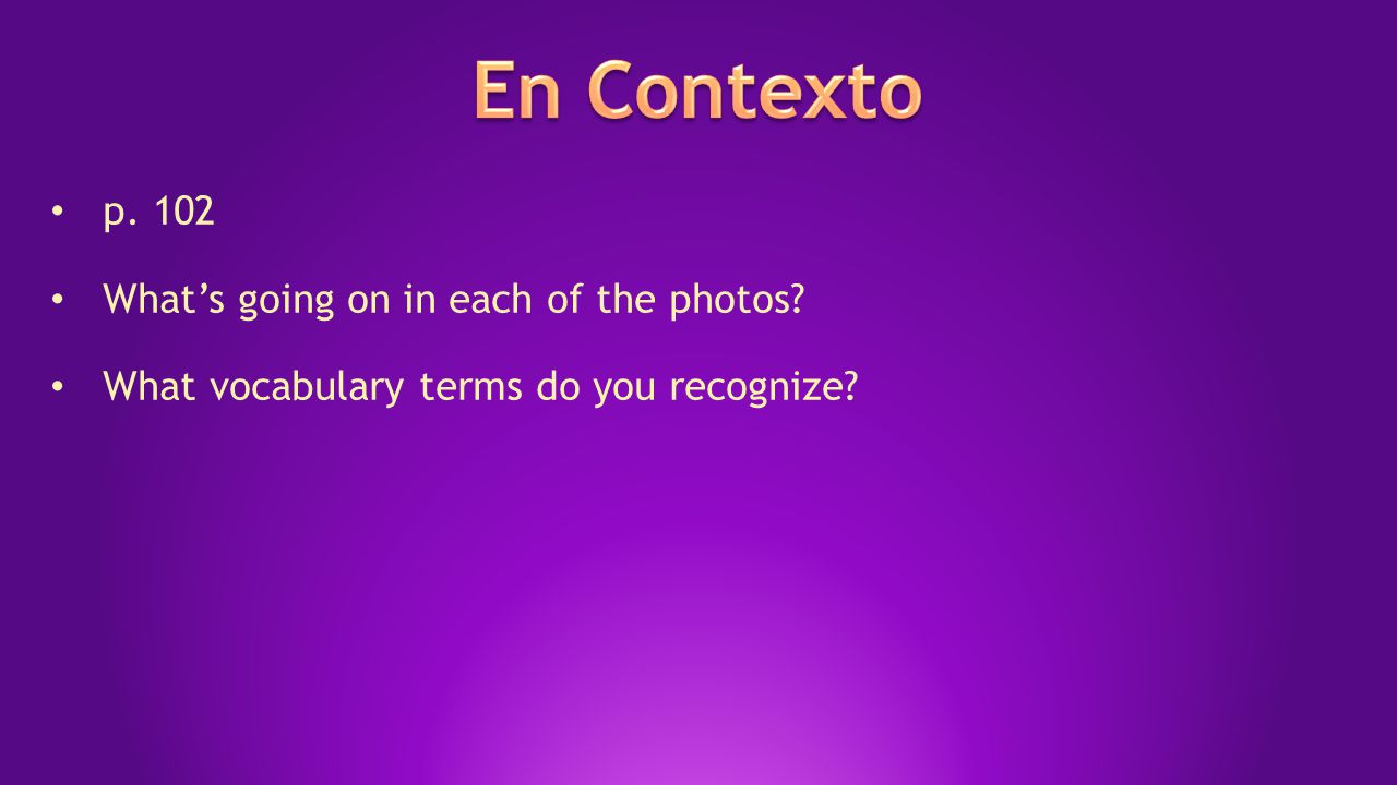 p. 102 What’s going on in each of the photos What vocabulary terms do you recognize