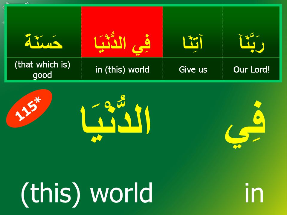 رَبَّنَآآتِنَا فِي الدُّنْيَا حَسَنَةً Our Lord!Give usin (this) world (that which is) good فِي الدُّنْيَا (this) world in 115*