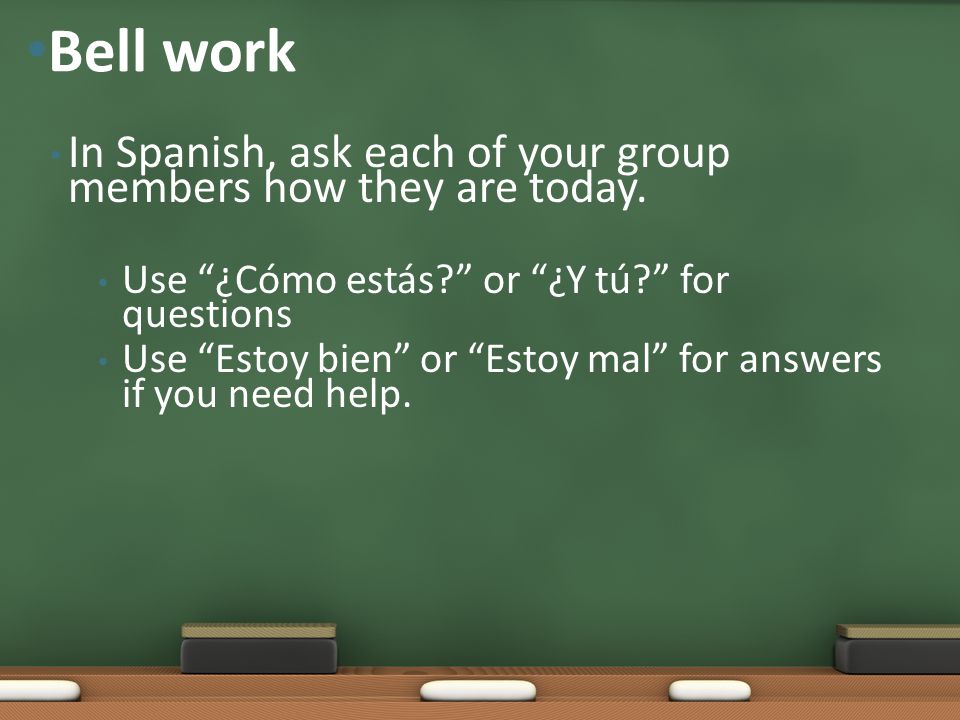 In Spanish, ask each of your group members how they are today.