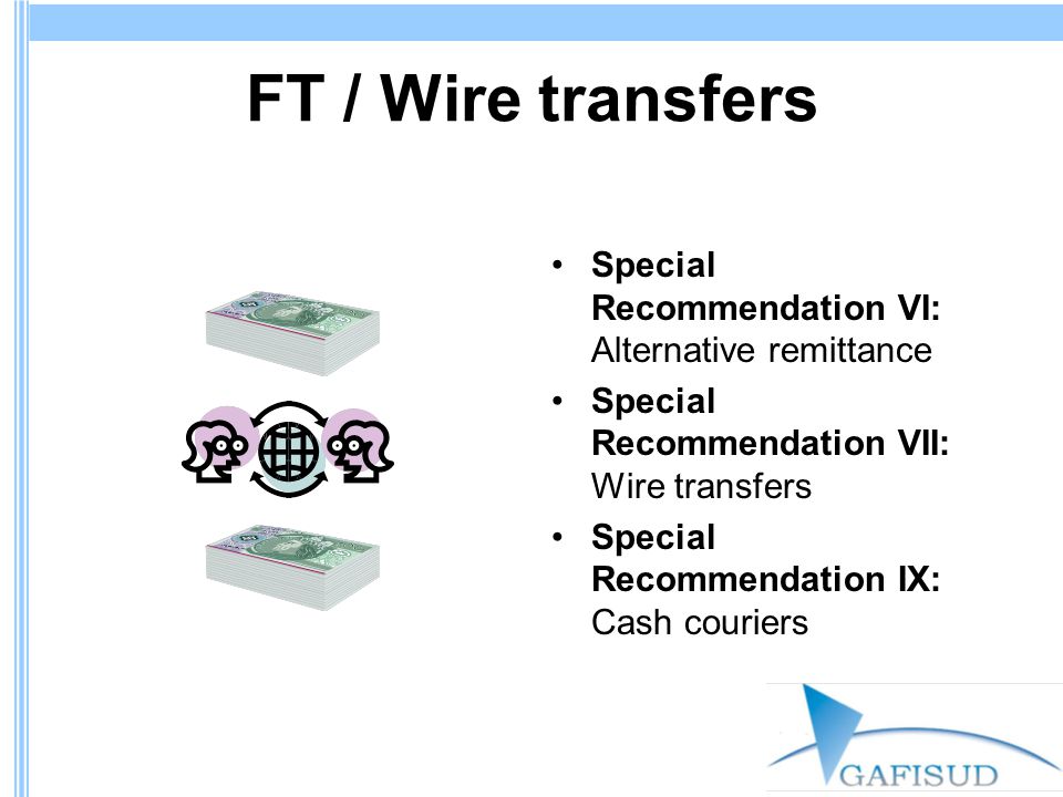 FT / Wire transfers Special Recommendation VI: Alternative remittance Special Recommendation VII: Wire transfers Special Recommendation IX: Cash couriers