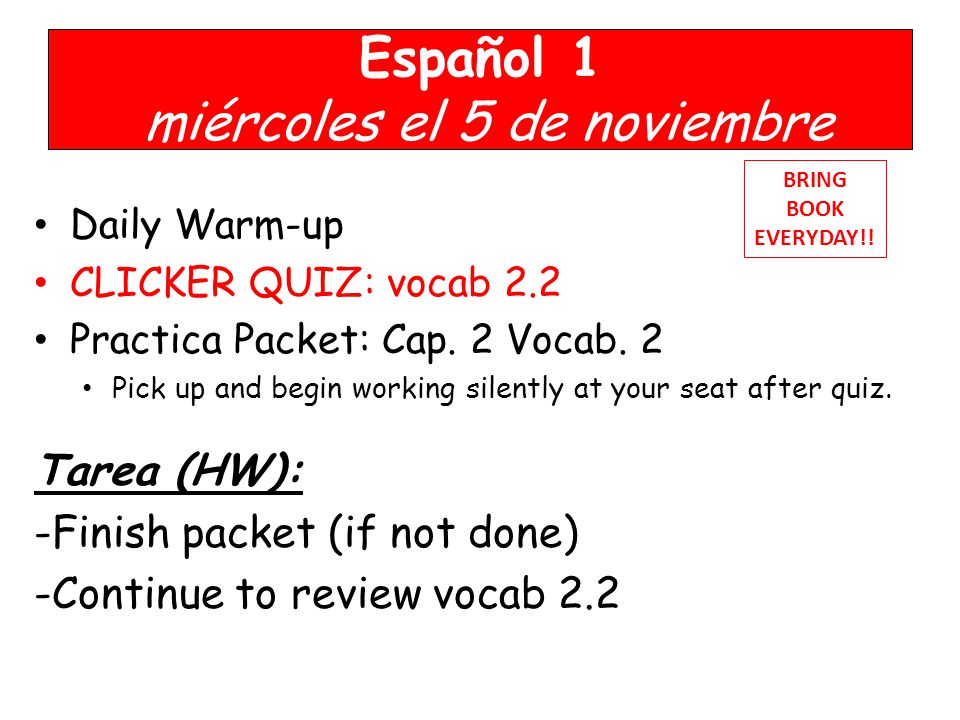 Español 1 miércoles el 5 de noviembre Daily Warm-up CLICKER QUIZ: vocab 2.2 Practica Packet: Cap.
