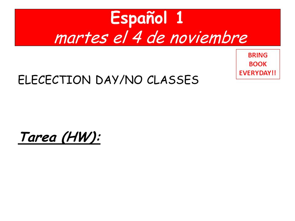 Español 1 martes el 4 de noviembre ELECECTION DAY/NO CLASSES Tarea (HW): BRING BOOK EVERYDAY!!