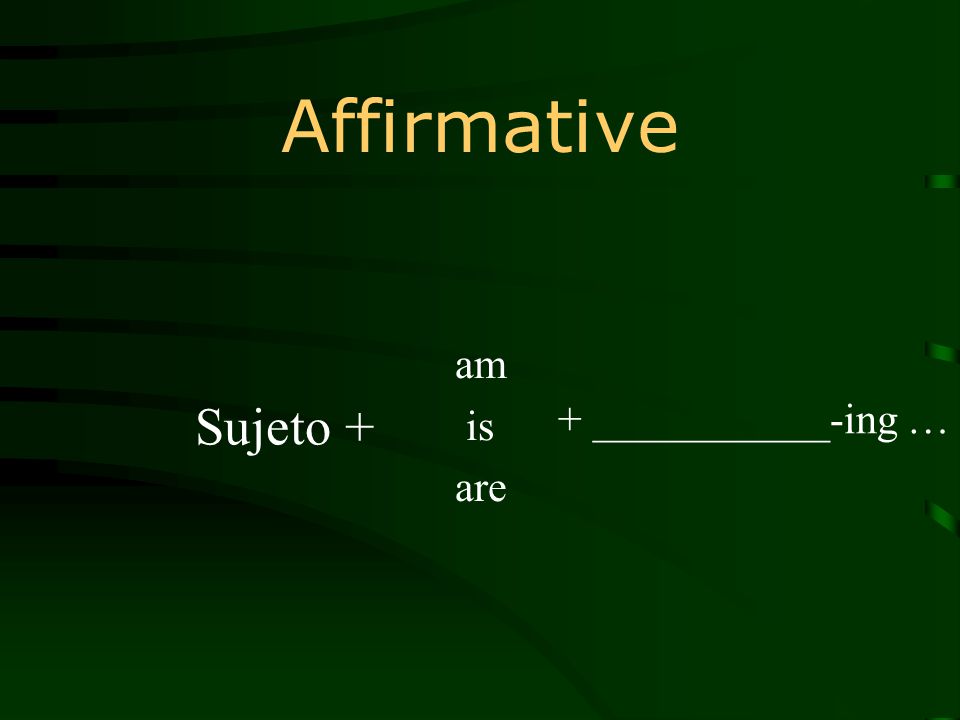 Affirmative am is are + ___________-ing … Sujeto +