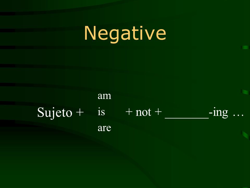 Negative am is are + not + _______-ing … Sujeto +