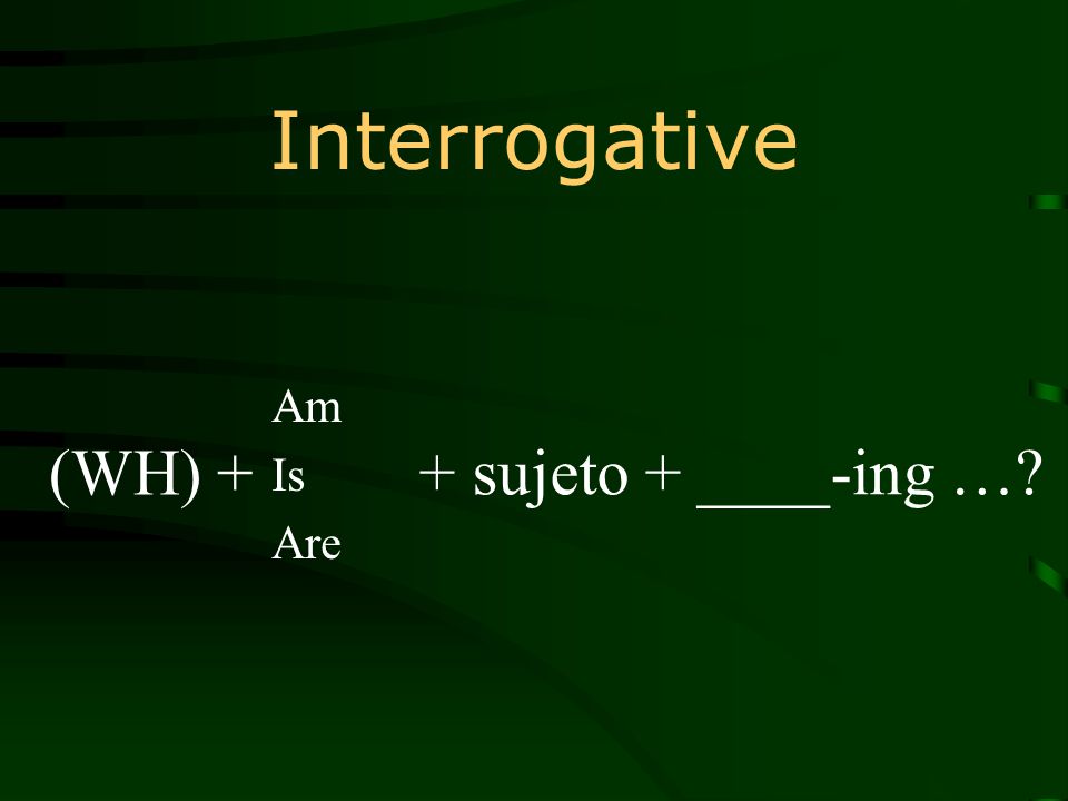 Interrogative Am Is Are + sujeto + ____-ing … (WH) +