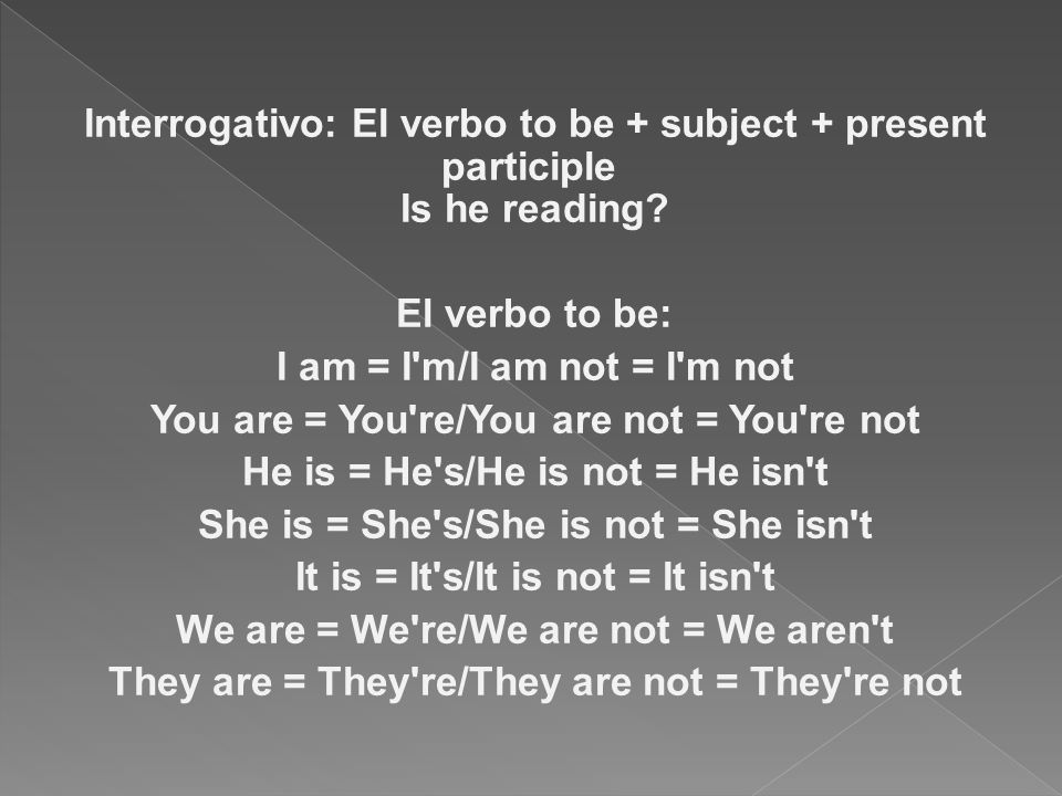 Interrogativo: El verbo to be + subject + present participle Is he reading.