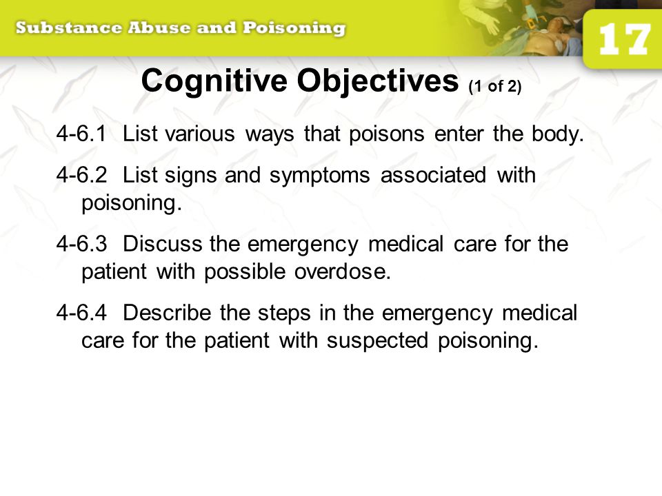 17: Substance Abuse and Poisoning List various ways that poisons enter the body List signs and symptoms associated with poisoning Discuss. - ppt download