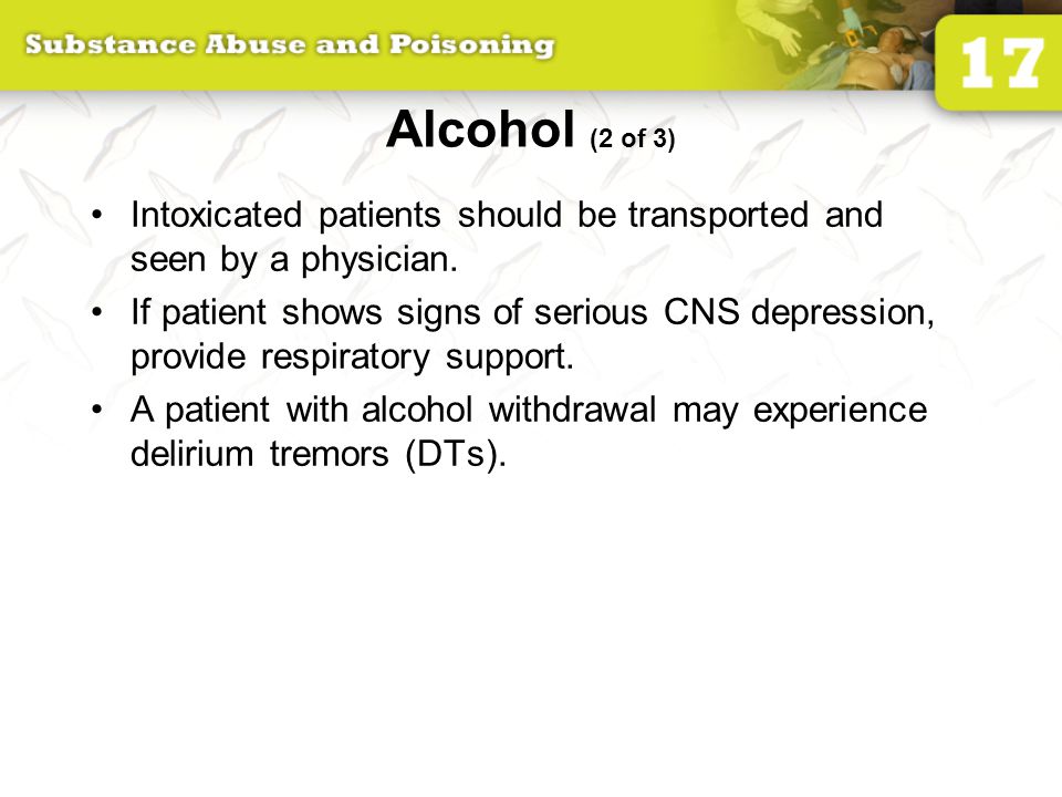 Alcohol (2 of 3) Intoxicated patients should be transported and seen by a physician.