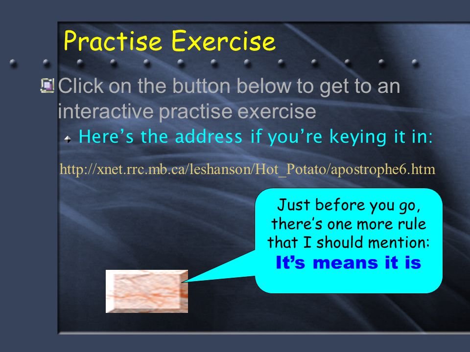 Practise Exercise Click on the button below to get to an interactive practise exercise Here’s the address if you’re keying it in: Just before you go, there’s one more rule that I should mention: It’s means it is