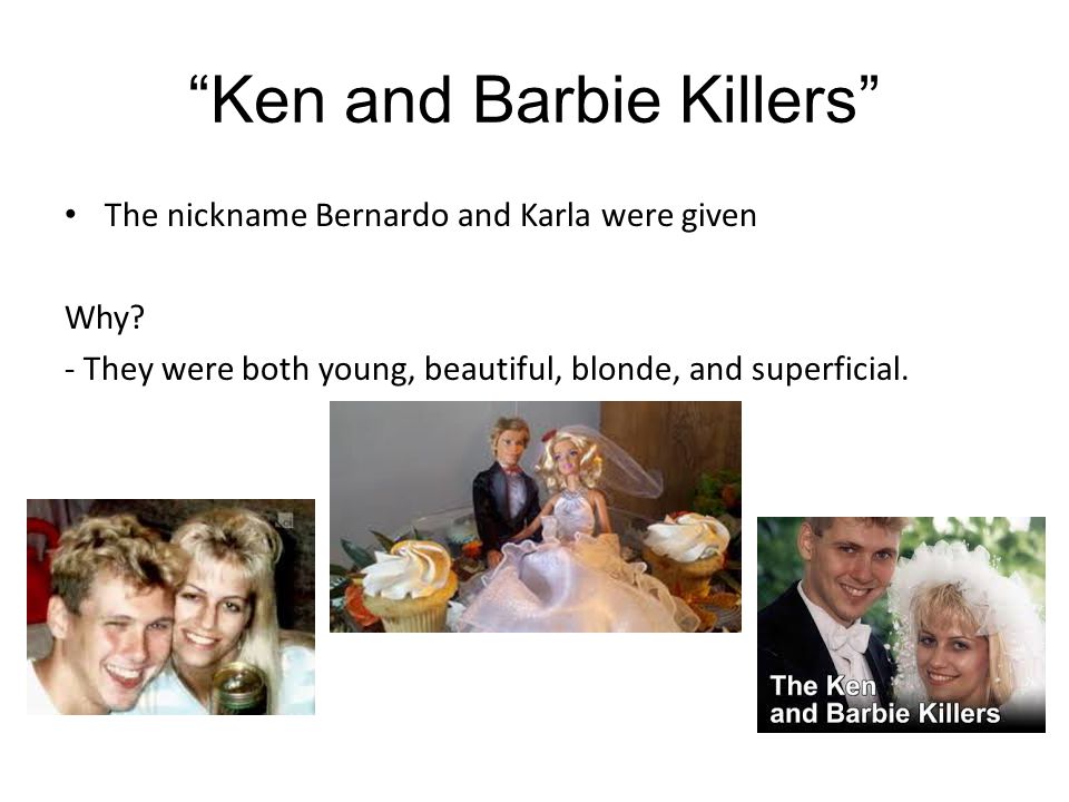 Ken and Barbie Killers The nickname Bernardo and Karla were given Why.