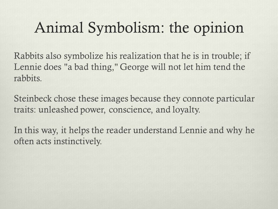 Animal Symbolism: the opinion Rabbits also symbolize his realization that he is in trouble; if Lennie does a bad thing, George will not let him tend the rabbits.