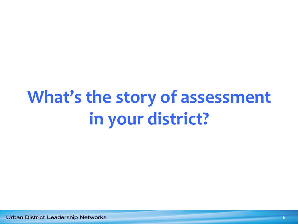 What’s the story of assessment in your district 6