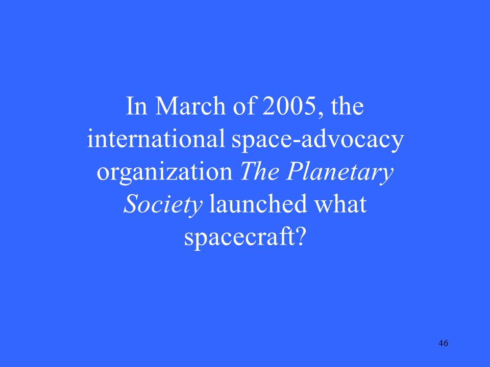46 In March of 2005, the international space-advocacy organization The Planetary Society launched what spacecraft