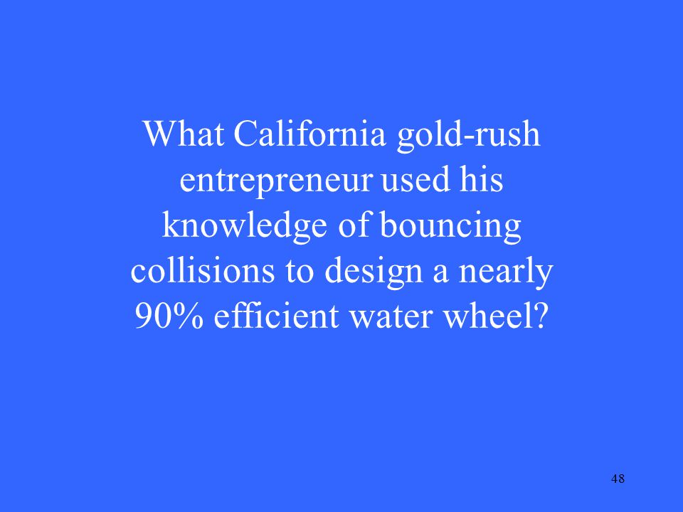 48 What California gold-rush entrepreneur used his knowledge of bouncing collisions to design a nearly 90% efficient water wheel