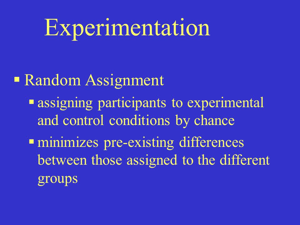 Experimentation  Random Assignment  assigning participants to experimental and control conditions by chance  minimizes pre-existing differences between those assigned to the different groups