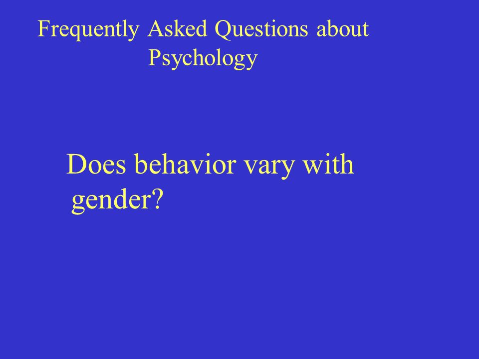 Frequently Asked Questions about Psychology Does behavior vary with gender