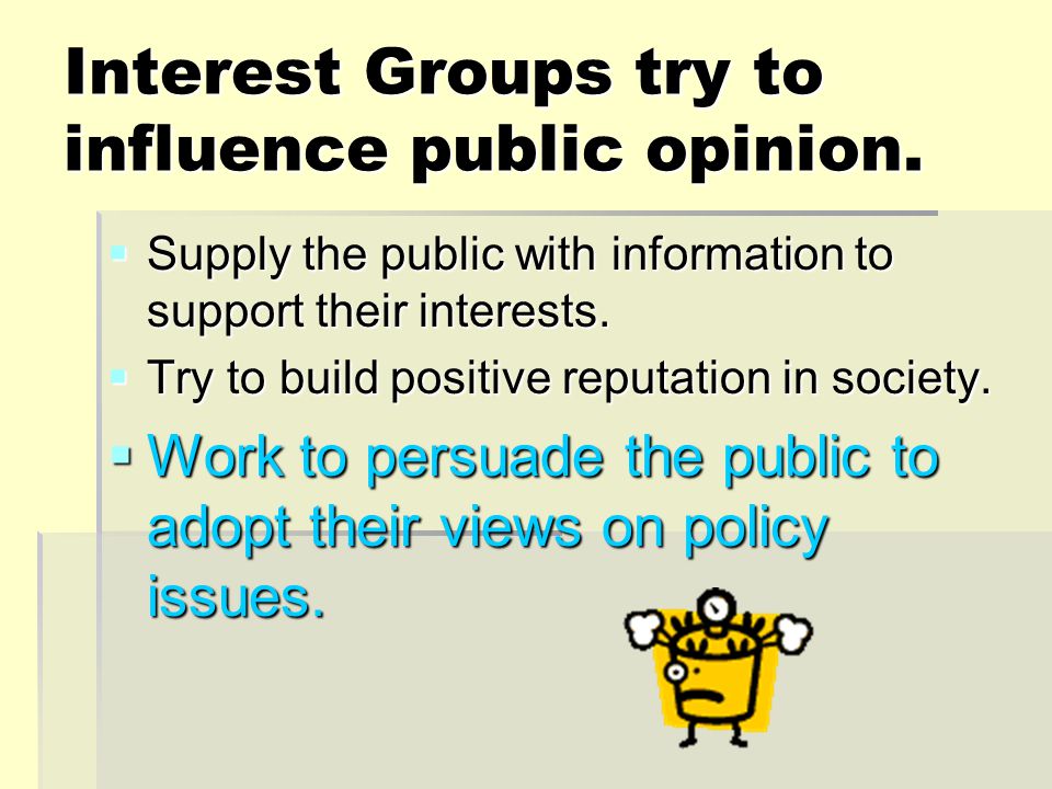 Interest Groups try to influence public opinion.