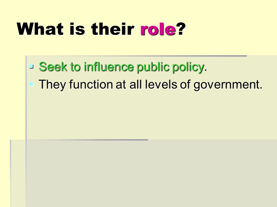What is their role  Seek to influence public policy.  They function at all levels of government.
